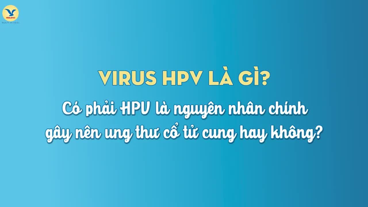 VIRUS HPV LÀ GÌ? MỐI QUAN HỆ GIỮA VIRUS HPV VÀ UNG THƯ CỔ TỬ CUNG