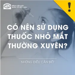 CÓ NÊN SỬ DỤNG THUỐC NHỎ MẮT THƯỜNG XUYÊN ?
