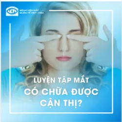 LUYỆN TẬP MẮT CÓ CHỮA ĐƯỢC CẬN THỊ