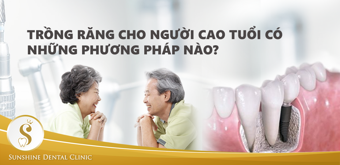 TRỒNG RĂNG CHO NGƯỜI CAO TUỔI CÓ NHỮNG PHƯƠNG PHÁP NÀO?