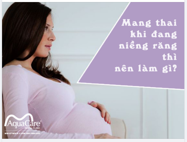 PHÁT HIỆN CÓ THAI KHI ĐANG NIỀNG RĂNG THÌ NÊN LÀM GÌ