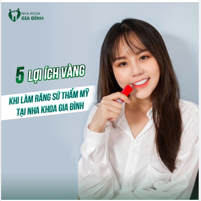 5 LỢI ÍCH VÀNG KHI LỰA CHỌN LÀM RĂNG THẨM MỸ TẠI NHA KHOA GIA ĐÌNH