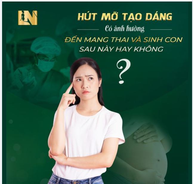 HÚT MỠ TẠO DÁNG CÓ ẢNH HƯỞNG ĐẾN MANG THAI VÀ SINH CON SAU NÀY HAY KHÔNG?