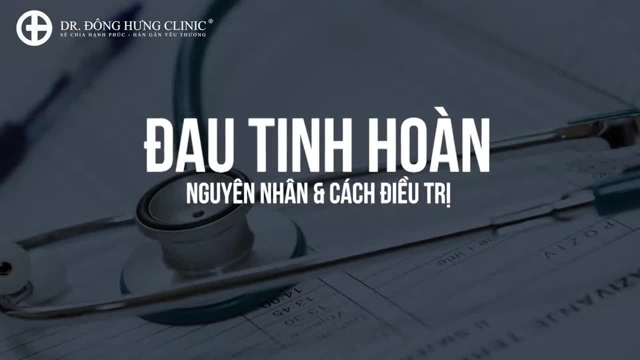 ĐAU TINH HOÀN - BỆNH LÝ NGUY HIỂM KHÔNG NÊN BỎ QUA