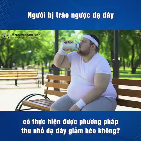 Người bị trào ngược dạ dày có thực hiện được phẫu thuật thu nhỏ dạ dày giảm béo không?