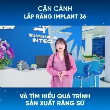 Theo chân khách hàng lắp răng và tìm hiểu quy trình sản xuất răng sứ tại Nha khoa Lạc Việt Intech