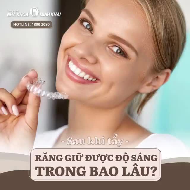 SAU KHI TẨY, RĂNG GIỮ ĐƯỢC ĐỘ SÁNG TRONG BAO LÂU