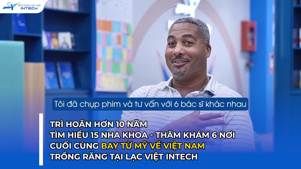 TRÌ HOÃN HƠN 10 NĂM, TÌM HIỂU 15 NHA KHOA, THĂM KHÁM 6 NƠI VÀ CUỐI CÙNG CHỌN TRỒNG RĂNG IMPLANT TẠI LẠC VIỆT INTECH