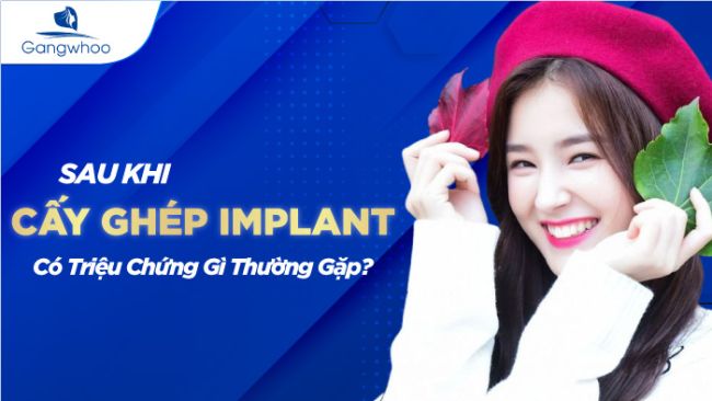 Sau Khi Cấy Ghép Implant Có Triệu Chứng Gì Thường Gặp?