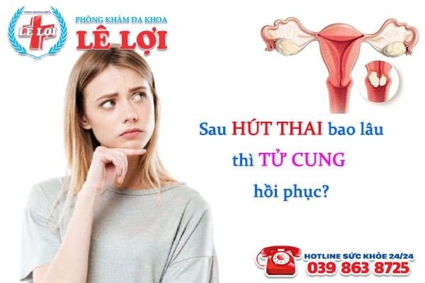 Sau hút thai bao lâu thì tử cung hồi phục?