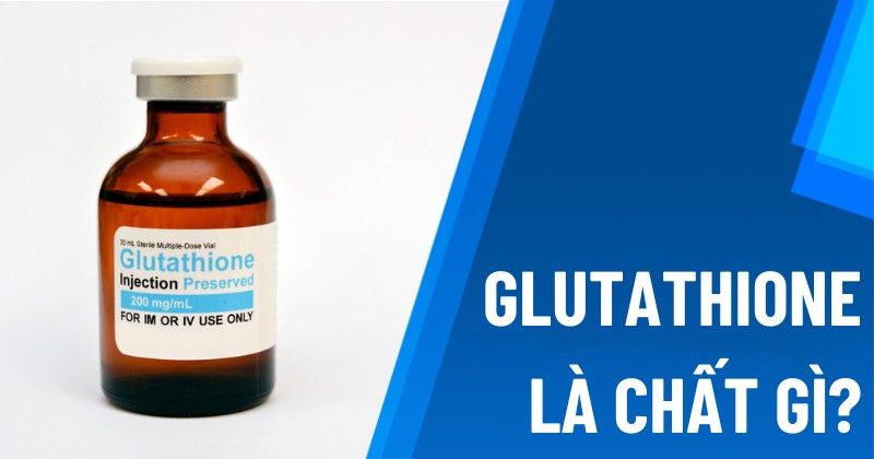 Glutathione là gì? Tác dụng cho da, tác dụng phụ, cơ chế hoạt động