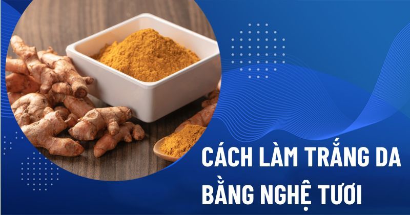 11 cách làm trắng da bằng nghệ tươi mang lại hiệu quả tốt