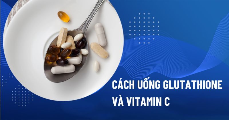 Cách uống Glutathione và vitamin C kết hợp, giúp làm da trắng sáng