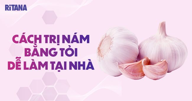 7 cách trị nám bằng tỏi hiệu quả, tốt cho da ngăn ngừa mụn - RiTANA