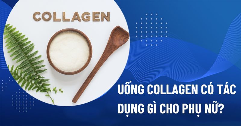 Uống collagen có tác dụng gì cho phụ nữ? 9 lợi ích ưu việt