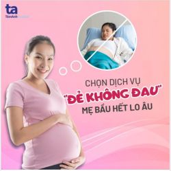 CHỌN DỊCH VỤ “ĐẺ KHÔNG ĐAU” - MẸ BẦU HẾT LO  ÂU